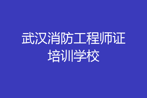 武汉消防工程师证培训学校