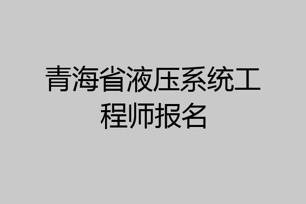 青海省液压系统工程师报名