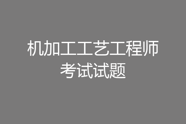 机加工工艺工程师考试试题