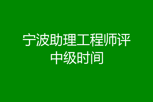 宁波助理工程师评中级时间