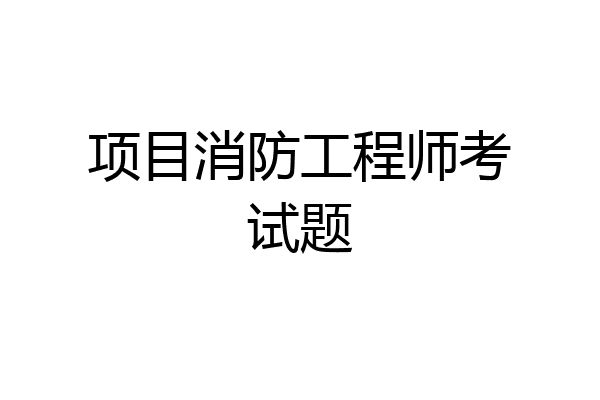 项目消防工程师考试题
