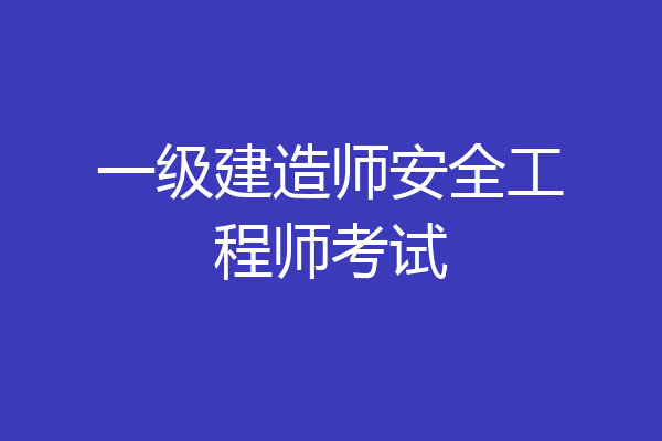 一级建造师安全工程师考试
