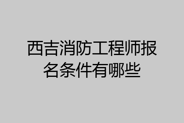 西吉消防工程师报名条件有哪些
