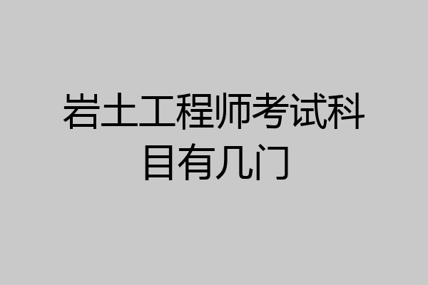岩土工程师考试科目有几门