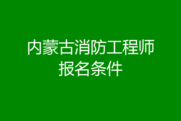 内蒙古消防工程师报名条件