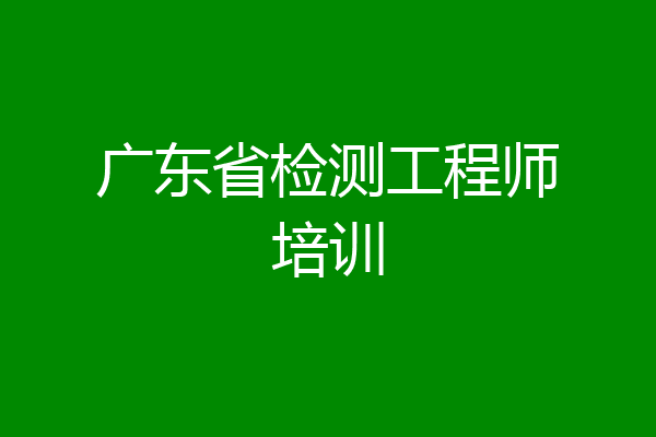 广东省检测工程师培训