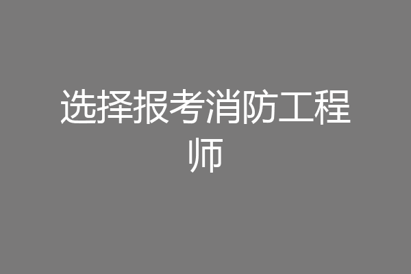 选择报考消防工程师