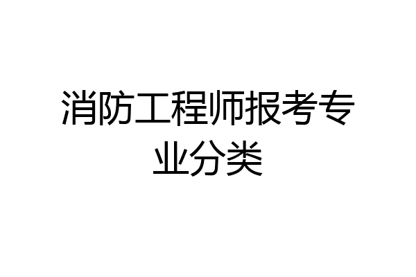 消防工程师报考专业分类