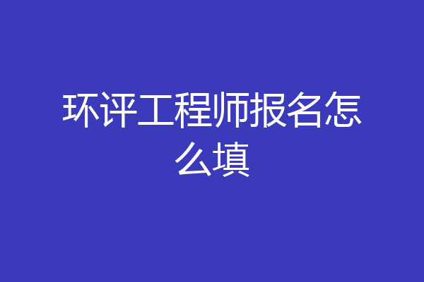 环评工程师报名怎么填