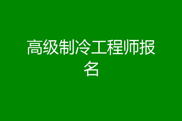 高级制冷工程师报名