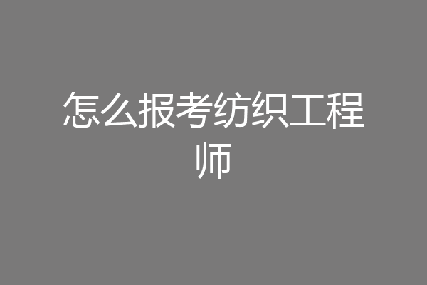 怎么报考纺织工程师