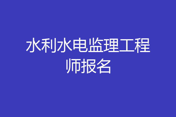 水利水电监理工程师报名