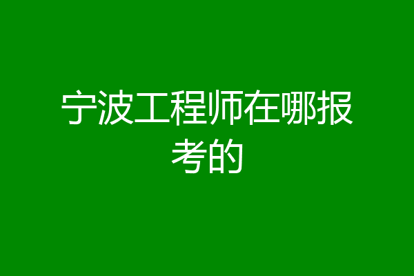 宁波工程师在哪报考的