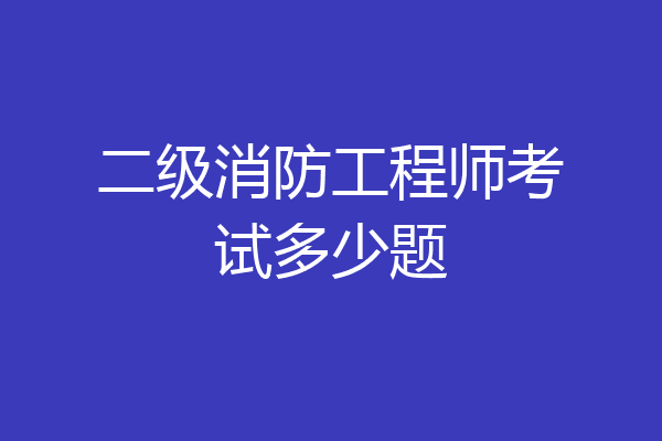 二级消防工程师考试多少题