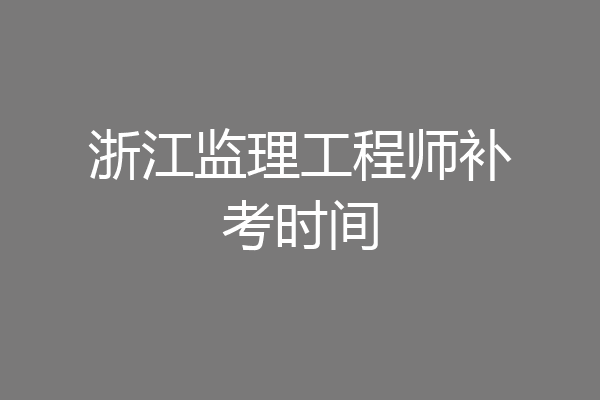 浙江监理工程师补考时间