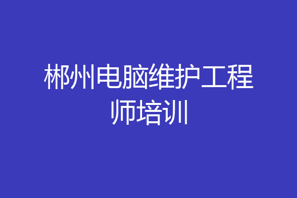 郴州电脑维护工程师培训