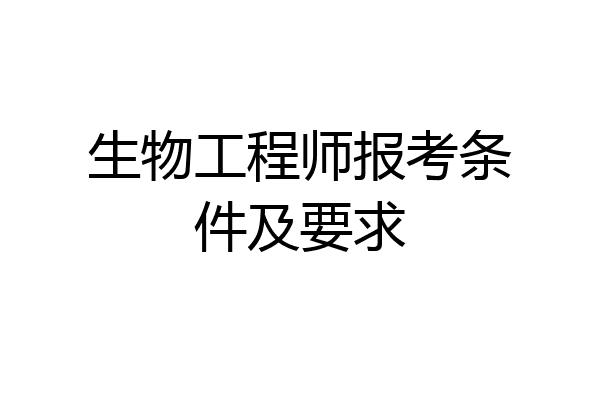 生物工程师报考条件及要求