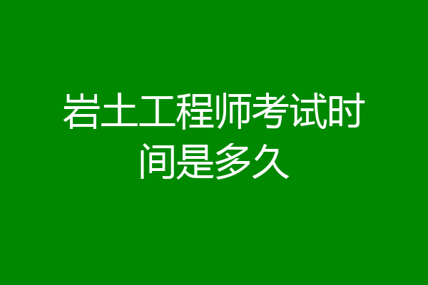 岩土工程师考试时间是多久