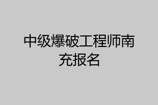 中级爆破工程师南充报名