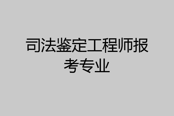 司法鉴定工程师报考专业