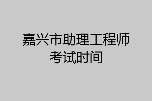 嘉兴市助理工程师考试时间
