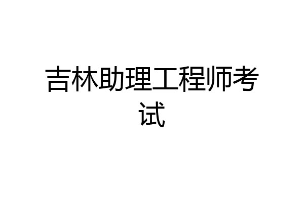 吉林助理工程师考试