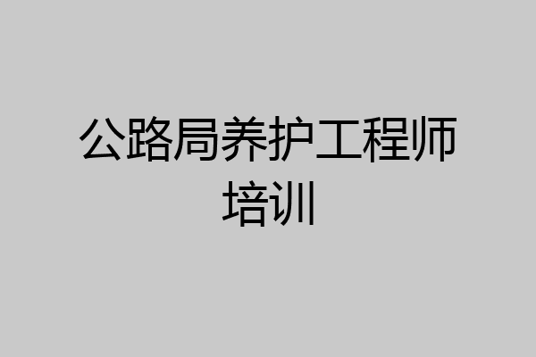 公路局养护工程师培训