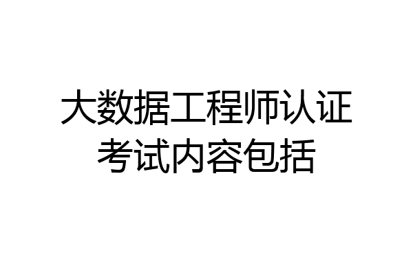 大数据工程师认证考试内容包括