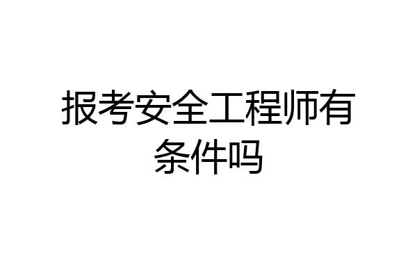 报考安全工程师有条件吗