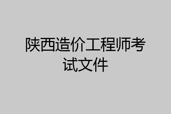 陕西造价工程师考试文件