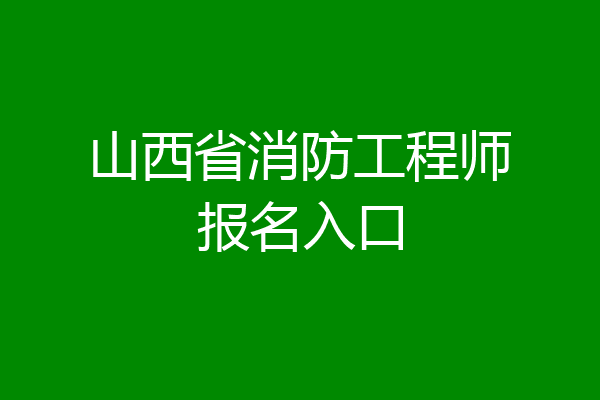山西省消防工程师报名入口