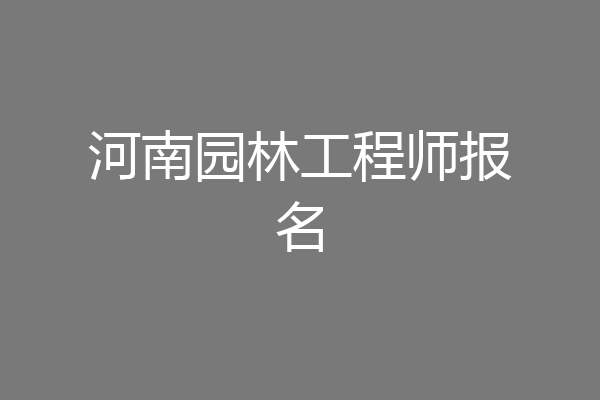 河南园林工程师报名