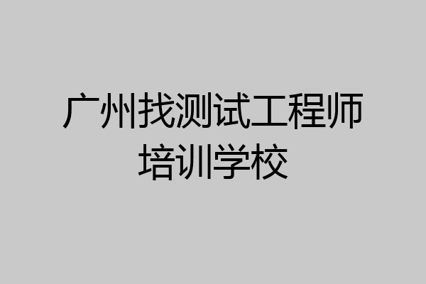 广州找测试工程师培训学校