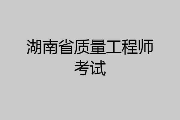 湖南省质量工程师考试