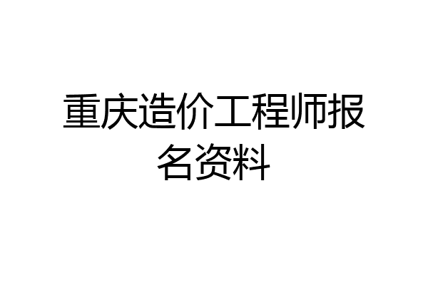 重庆造价工程师报名资料