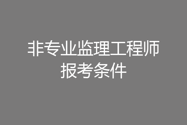 非专业监理工程师报考条件