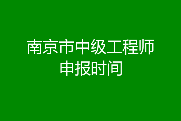 南京市中级工程师申报时间