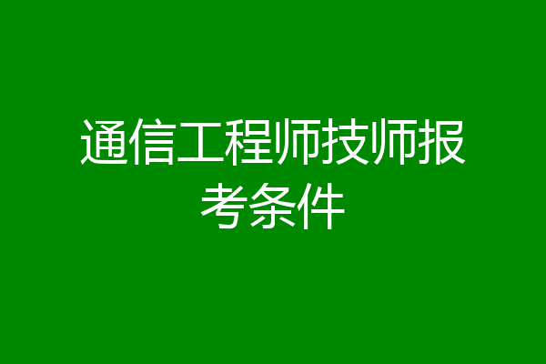 通信工程师技师报考条件