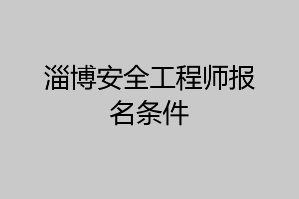 淄博安全工程师报名条件