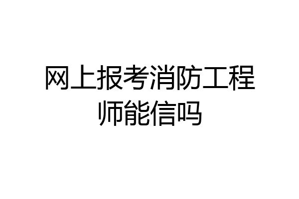 网上报考消防工程师能信吗