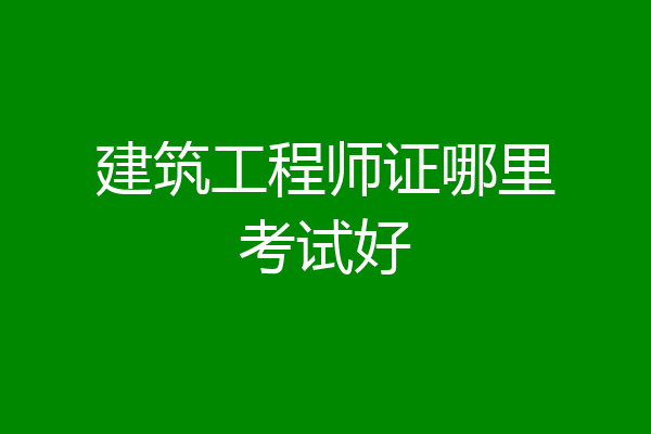 建筑工程师证哪里考试好