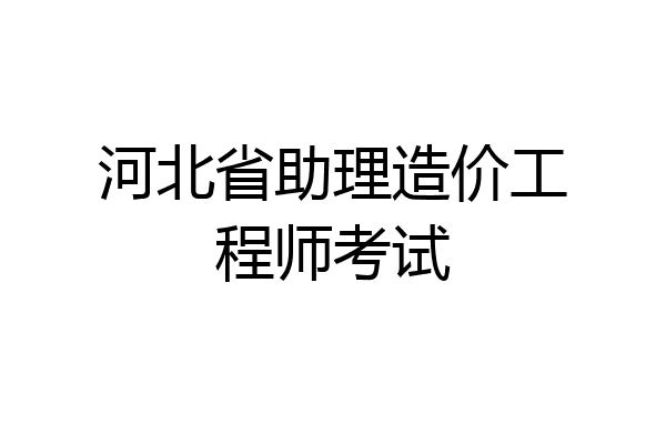 河北省助理造价工程师考试