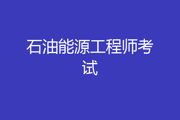 石油能源工程师考试