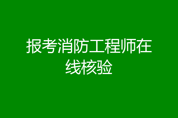 报考消防工程师在线核验