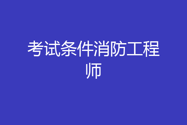 考试条件消防工程师