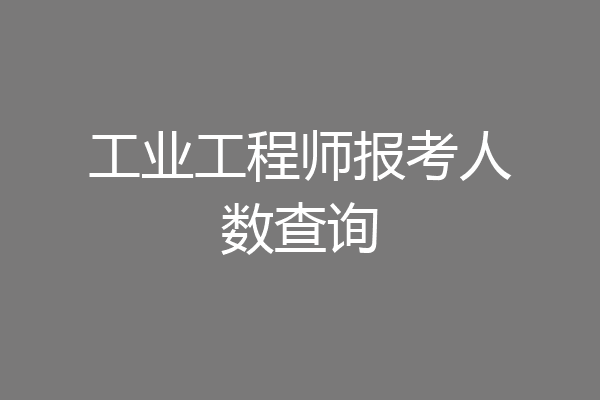 工业工程师报考人数查询