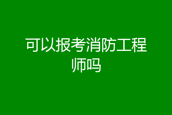 可以报考消防工程师吗