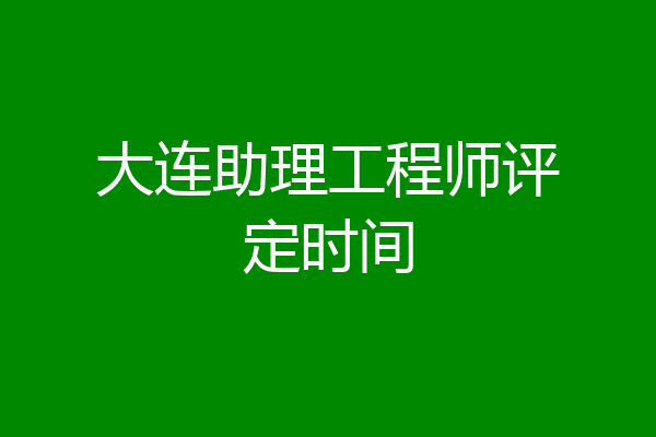 大连助理工程师评定时间