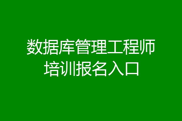 数据库管理工程师培训报名入口