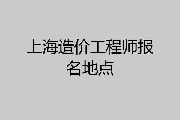 上海造价工程师报名地点
